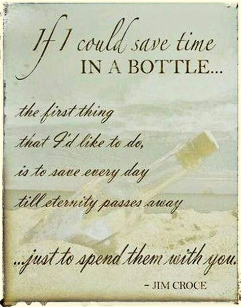 About Time in a Bottle "Time in a Bottle" is a hit single by singer-songwriter Jim Croce. Croce wrote the lyrics after his wife Ingrid told him she was pregnant, in December 1970. It appeared on his 1972 ABC debut album You Don't Mess Around with Jim and was featured in the 1973 ABC made-for-television movie "She Lives!". 